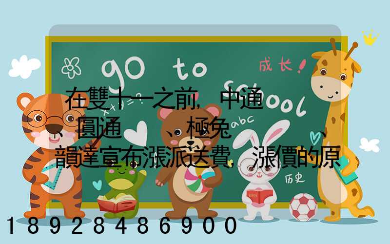 在雙十一之前,中通、圓通、極兔、韻達宣布漲派送費,漲價的原因是什么...